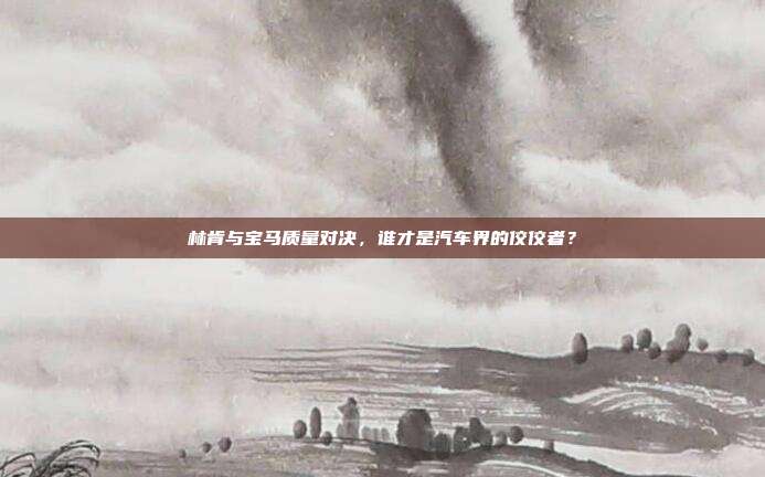 林肯与宝马质量对决，谁才是汽车界的佼佼者？