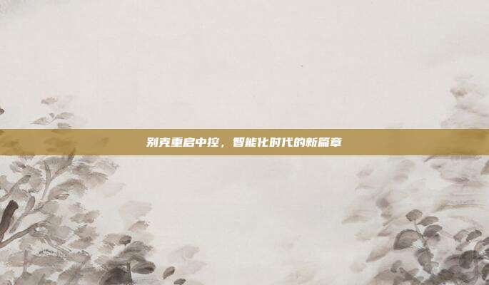 别克重启中控，智能化时代的新篇章