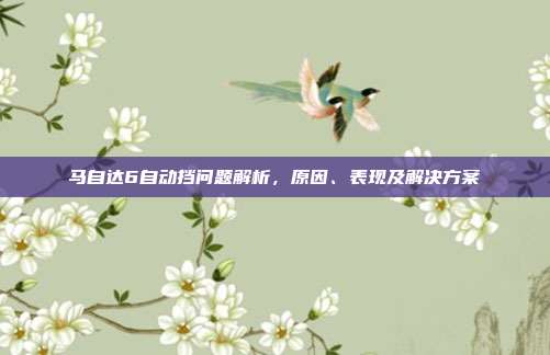 马自达6自动挡问题解析，原因、表现及解决方案