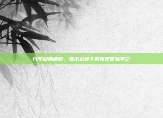 汽车四档解析，技术进步下的驾驶体验革命