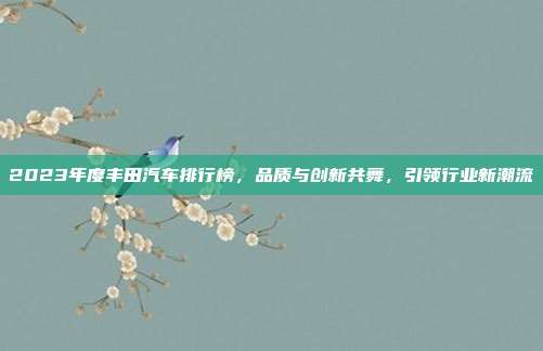 2023年度丰田汽车排行榜，品质与创新共舞，引领行业新潮流