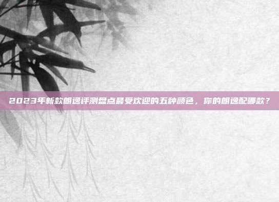 2023年新款朗逸评测盘点最受欢迎的五种颜色，你的朗逸配哪款？