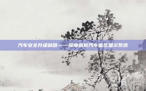 汽车安全升级利器——深度解析汽车盲区显示系统