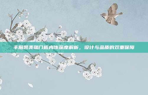 丰田凯美瑞门板内饰深度解析，设计与品质的双重保障