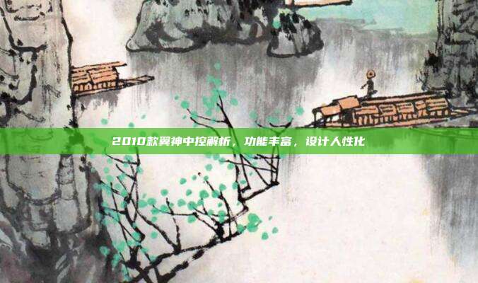 2010款翼神中控解析，功能丰富，设计人性化