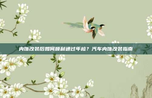 内饰改装后如何顺利通过年检？汽车内饰改装指南