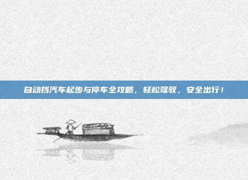 自动挡汽车起步与停车全攻略，轻松驾驭，安全出行！