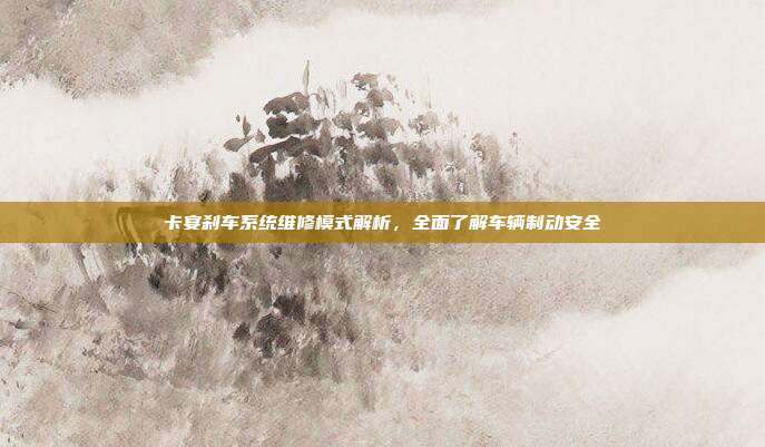 卡宴刹车系统维修模式解析，全面了解车辆制动安全