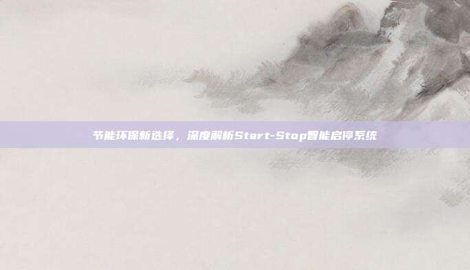 节能环保新选择，深度解析Start-Stop智能启停系统