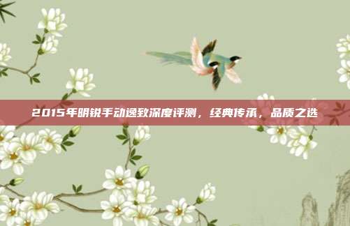 2015年明锐手动逸致深度评测，经典传承，品质之选