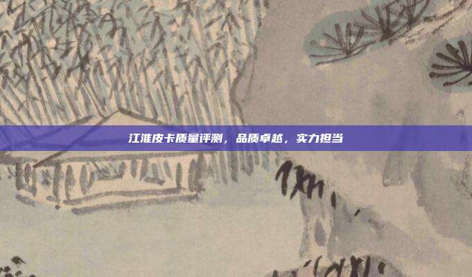 江淮皮卡质量评测，品质卓越，实力担当