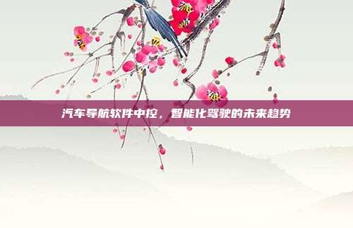 汽车导航软件中控，智能化驾驶的未来趋势