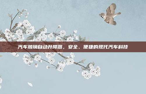 汽车玻璃自动升降器，安全、便捷的现代汽车科技