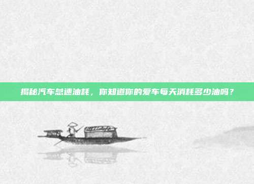 揭秘汽车怠速油耗，你知道你的爱车每天消耗多少油吗？