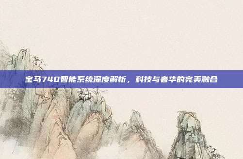 宝马740智能系统深度解析，科技与奢华的完美融合
