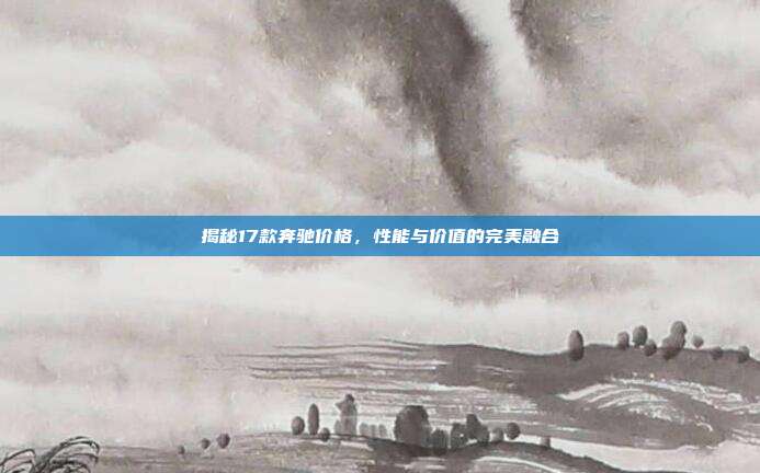 揭秘17款奔驰价格，性能与价值的完美融合