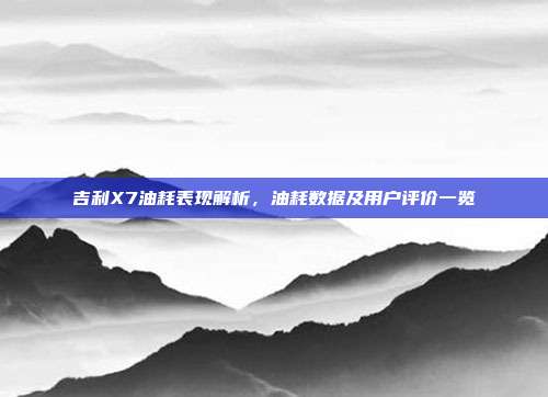 吉利X7油耗表现解析，油耗数据及用户评价一览