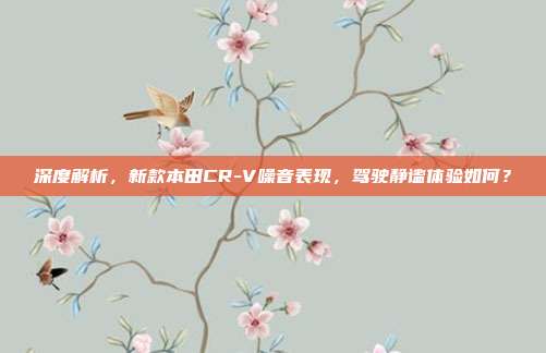 深度解析，新款本田CR-V噪音表现，驾驶静谧体验如何？