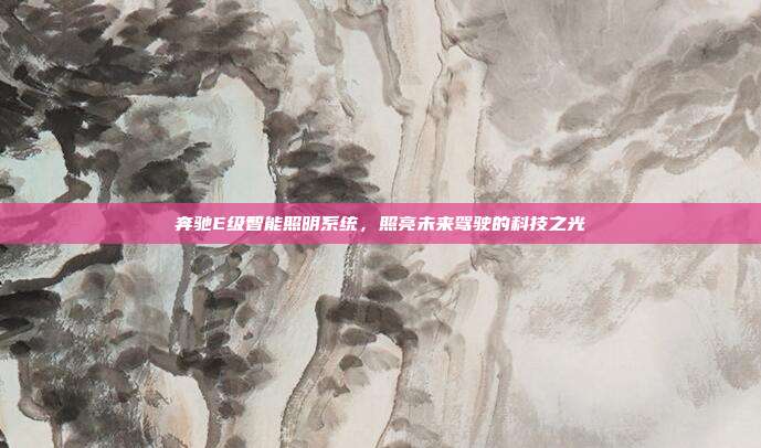 奔驰E级智能照明系统，照亮未来驾驶的科技之光