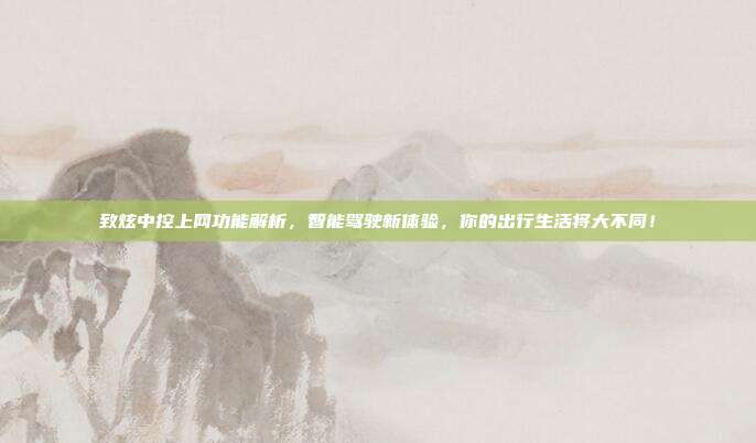 致炫中控上网功能解析，智能驾驶新体验，你的出行生活将大不同！