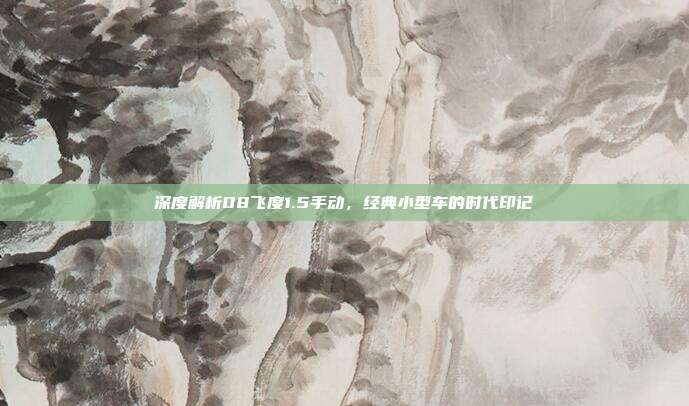 深度解析08飞度1.5手动，经典小型车的时代印记