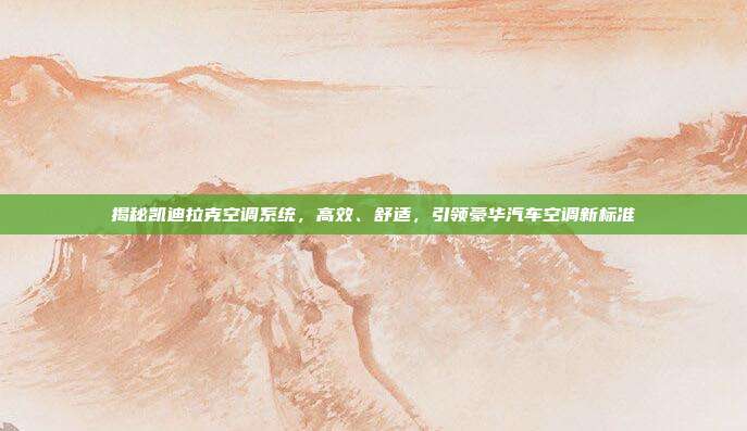 揭秘凯迪拉克空调系统，高效、舒适，引领豪华汽车空调新标准