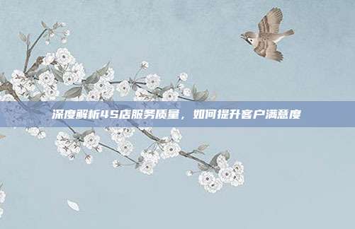 深度解析4S店服务质量，如何提升客户满意度