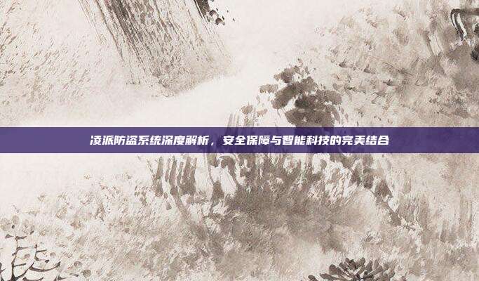 凌派防盗系统深度解析，安全保障与智能科技的完美结合