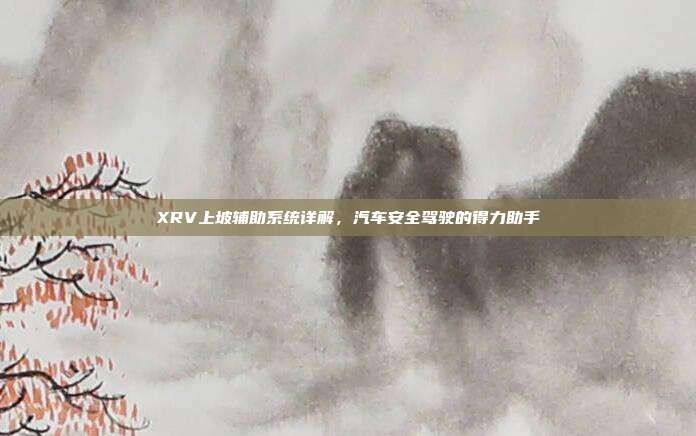 XRV上坡辅助系统详解，汽车安全驾驶的得力助手