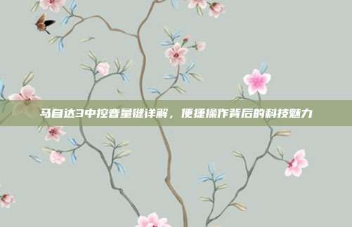 马自达3中控音量键详解，便捷操作背后的科技魅力