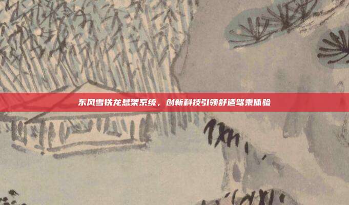 东风雪铁龙悬架系统，创新科技引领舒适驾乘体验