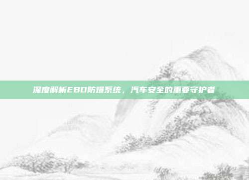 深度解析EBD防爆系统，汽车安全的重要守护者
