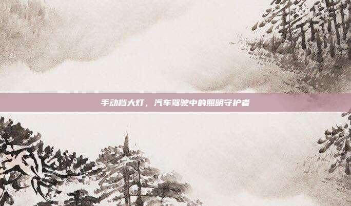 手动档大灯，汽车驾驶中的照明守护者