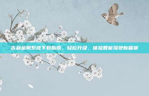 吉利金刚系统下载指南，轻松升级，体验智能驾驶新篇章
