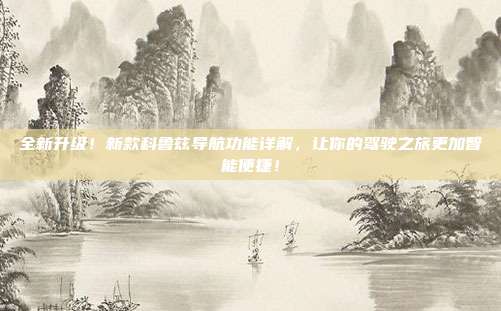 全新升级！新款科鲁兹导航功能详解，让你的驾驶之旅更加智能便捷！