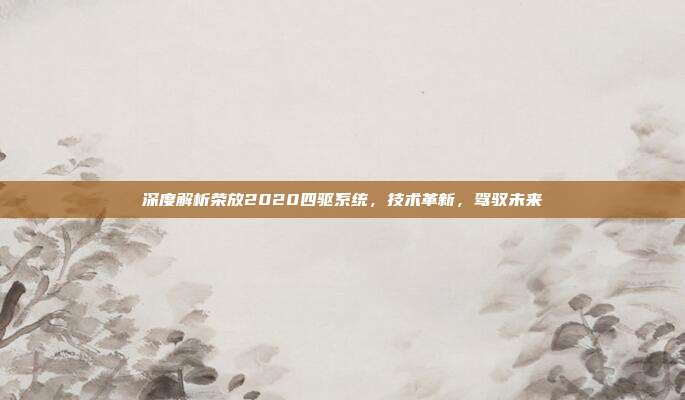 深度解析荣放2020四驱系统，技术革新，驾驭未来