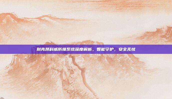 别克昂科威防撞系统深度解析，智能守护，安全无忧