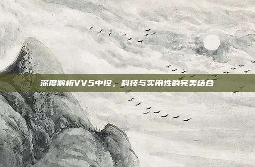 深度解析VV5中控，科技与实用性的完美结合