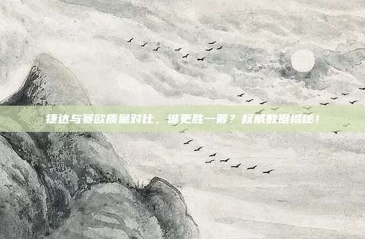 捷达与赛欧质量对比，谁更胜一筹？权威数据揭秘！