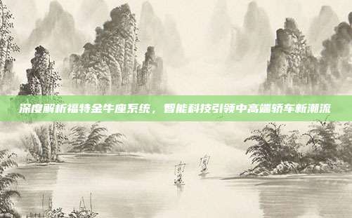 深度解析福特金牛座系统，智能科技引领中高端轿车新潮流