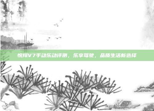 悦翔V7手动乐动评测，乐享驾驶，品质生活新选择