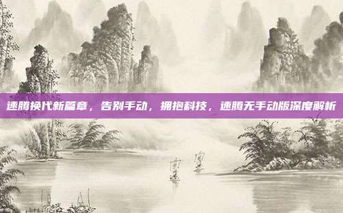 速腾换代新篇章，告别手动，拥抱科技，速腾无手动版深度解析
