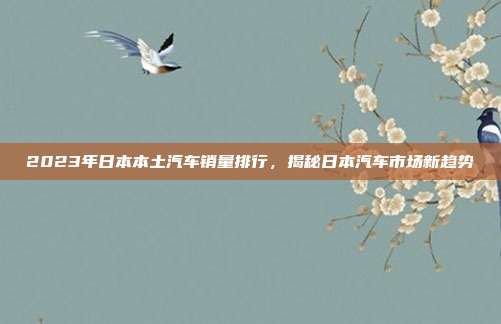 2023年日本本土汽车销量排行，揭秘日本汽车市场新趋势