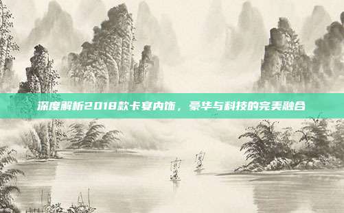 深度解析2018款卡宴内饰，豪华与科技的完美融合