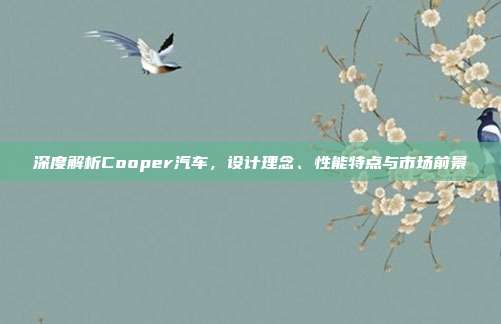 深度解析Cooper汽车，设计理念、性能特点与市场前景