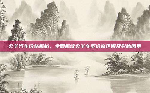 公羊汽车价格解析，全面解读公羊车型价格区间及影响因素