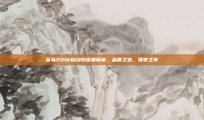 蓝鸟2016自动挡深度解析，品质之选，驾驶之享