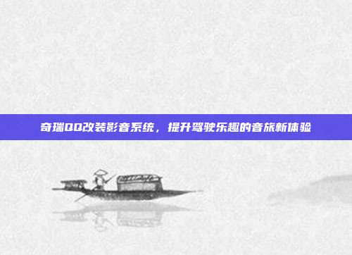 奇瑞QQ改装影音系统，提升驾驶乐趣的音旅新体验