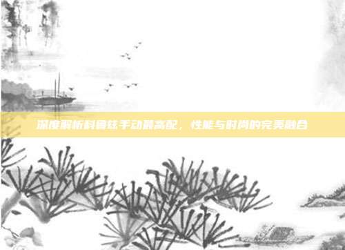 深度解析科鲁兹手动最高配，性能与时尚的完美融合