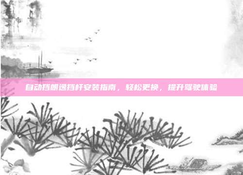 自动挡朗逸挡杆安装指南，轻松更换，提升驾驶体验